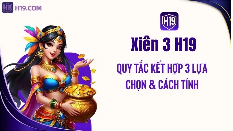 Xiên 3 H19 – Quy Tắc Kết Hợp 3 Lựa Chọn & Cách Tính